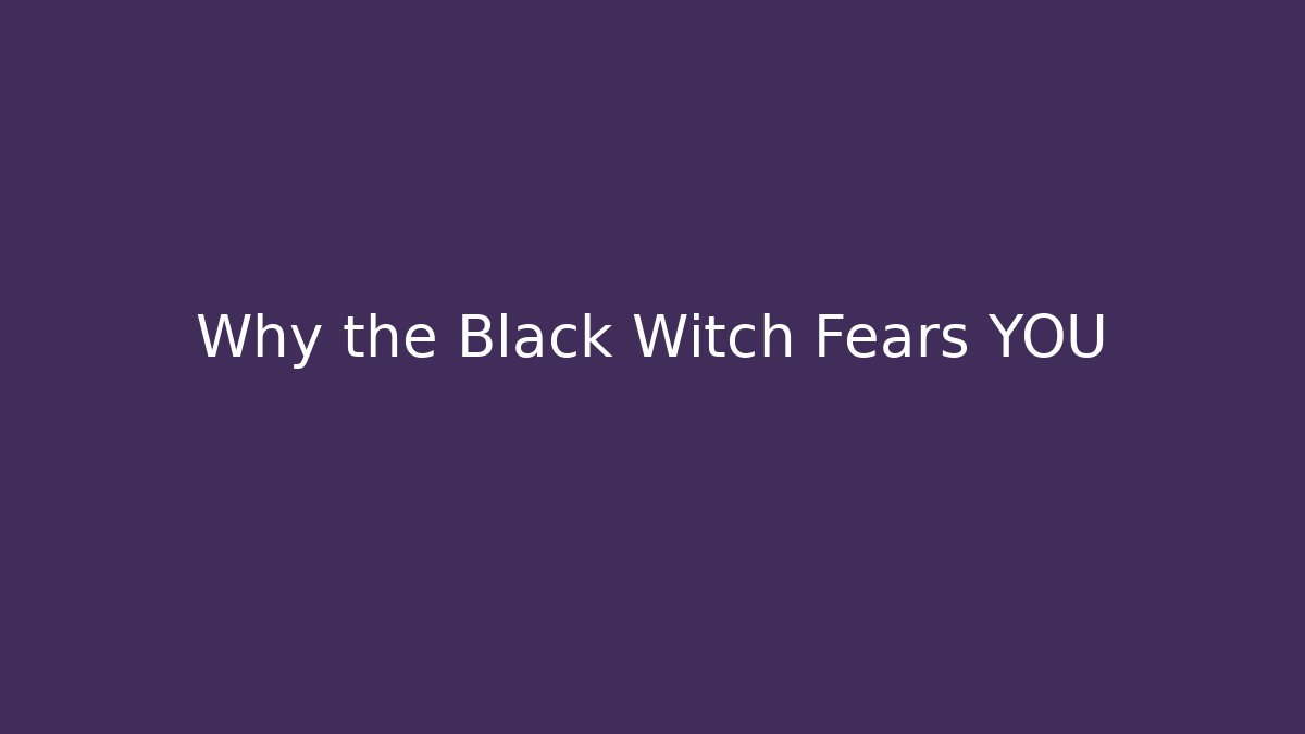 Why the Black Witch Fears YOU