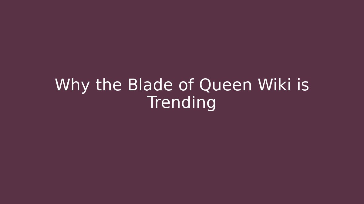 Why the Blade of Queen Wiki is Trending