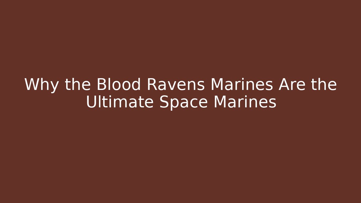 Why the Blood Ravens Marines Are the Ultimate Space Marines