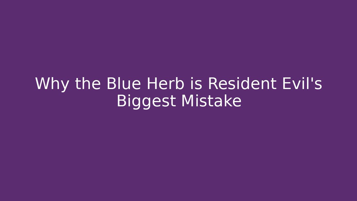 Why the Blue Herb is Resident Evil's Biggest Mistake