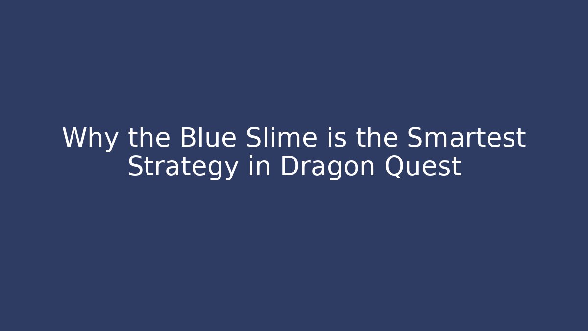 Why the Blue Slime is the Smartest Strategy in Dragon Quest
