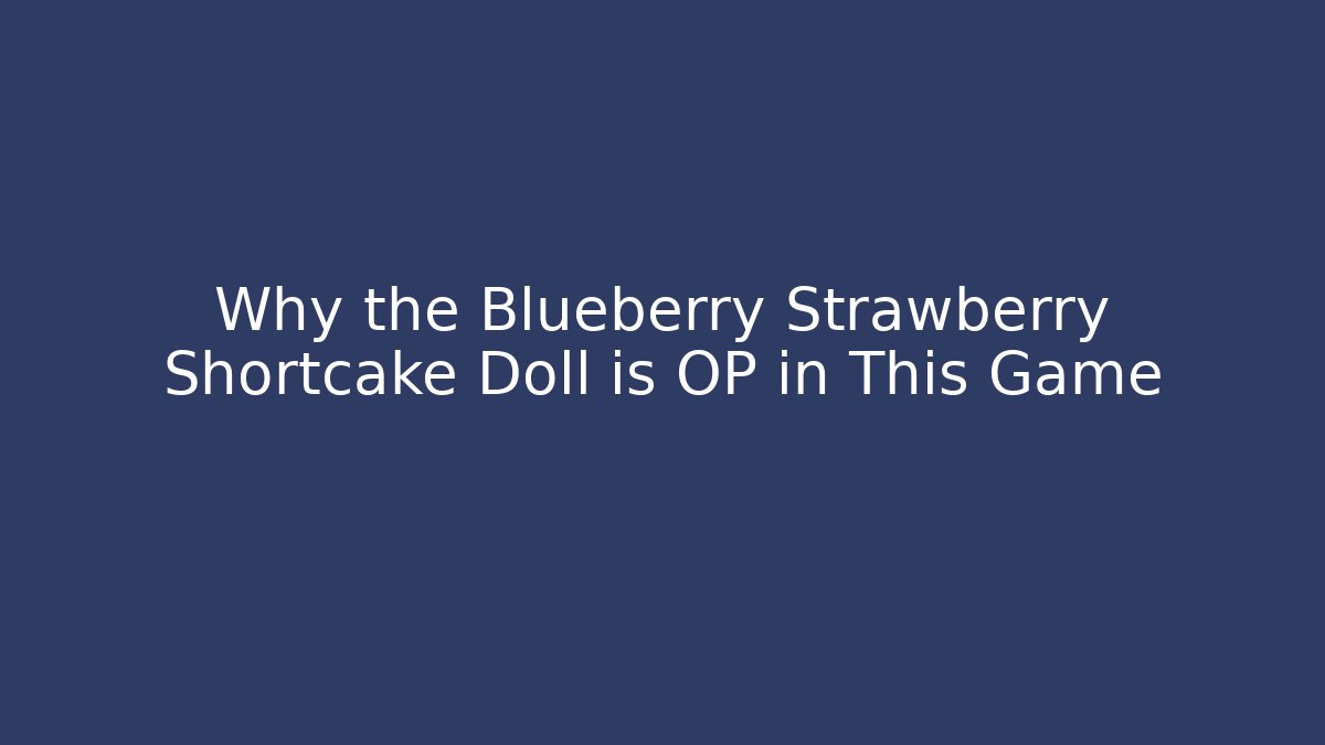 Why the Blueberry Strawberry Shortcake Doll is OP in This Game