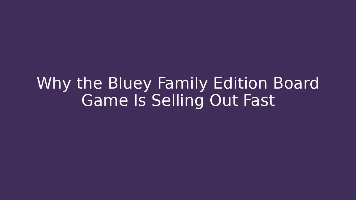 Why the Bluey Family Edition Board Game Is Selling Out Fast