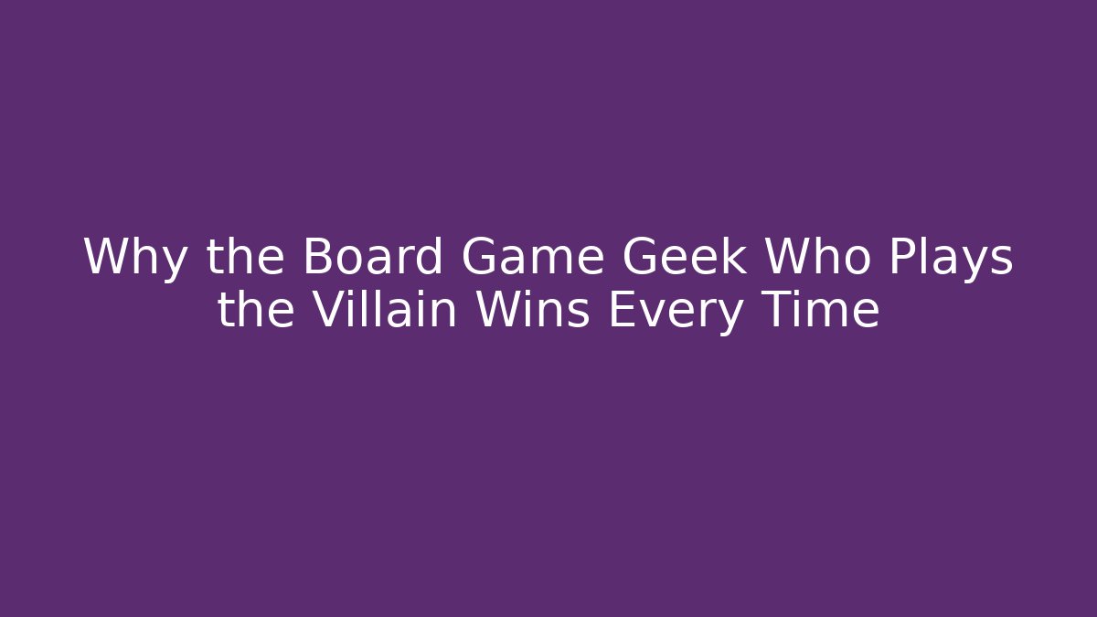 Why the Board Game Geek Who Plays the Villain Wins Every Time