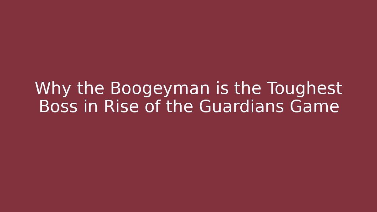 Why the Boogeyman is the Toughest Boss in Rise of the Guardians Game