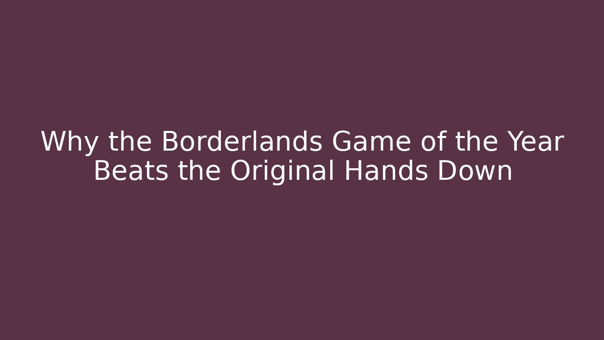 Why the Borderlands Game of the Year Beats the Original Hands Down