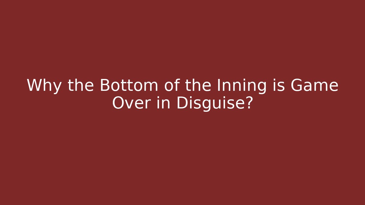 Why the Bottom of the Inning is Game Over in Disguise?