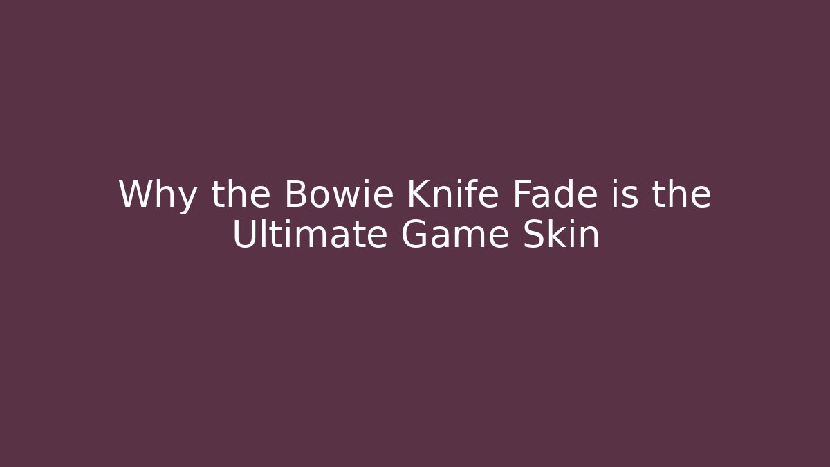 Why the Bowie Knife Fade is the Ultimate Game Skin