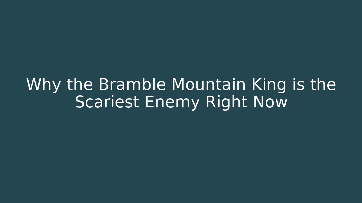 Why the Bramble Mountain King is the Scariest Enemy Right Now