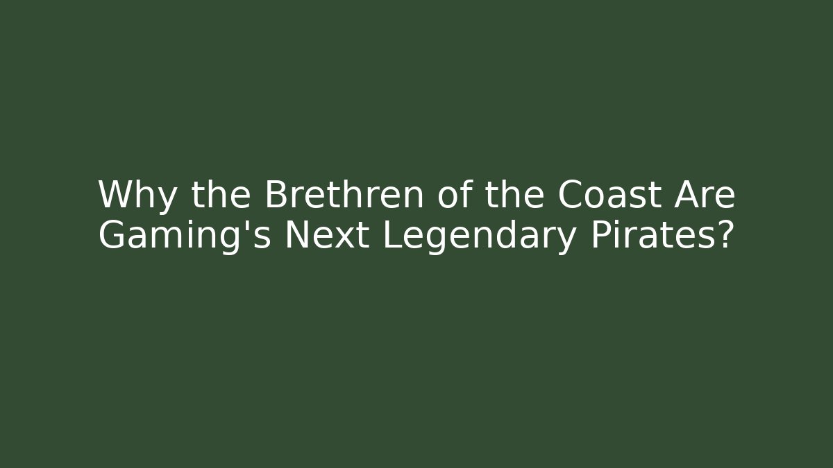 Why the Brethren of the Coast Are Gaming's Next Legendary Pirates?