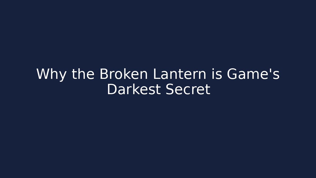 Why the Broken Lantern is Game's Darkest Secret