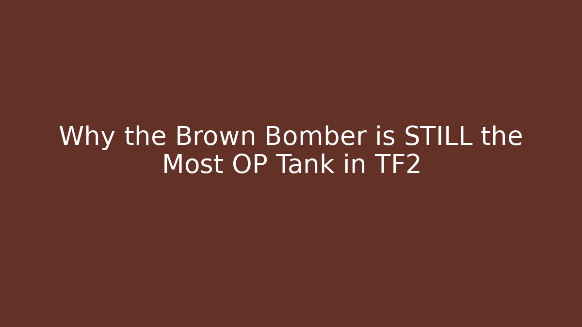 Why the Brown Bomber is STILL the Most OP Tank in TF2