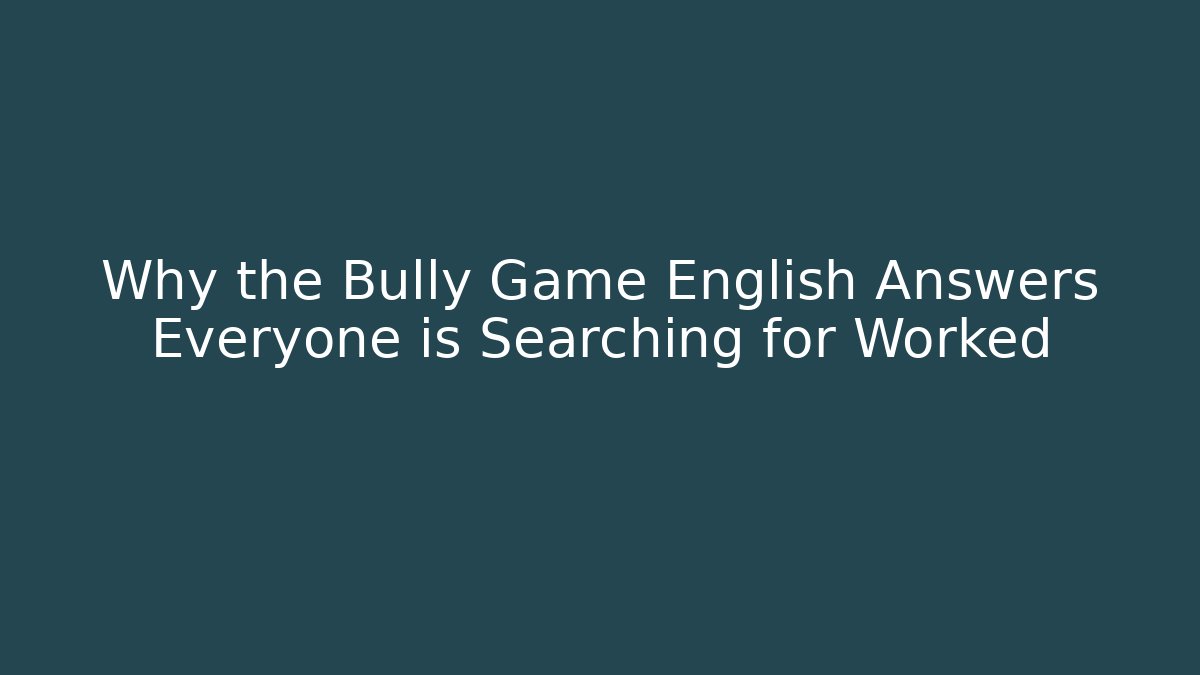 Why the Bully Game English Answers Everyone is Searching for Worked