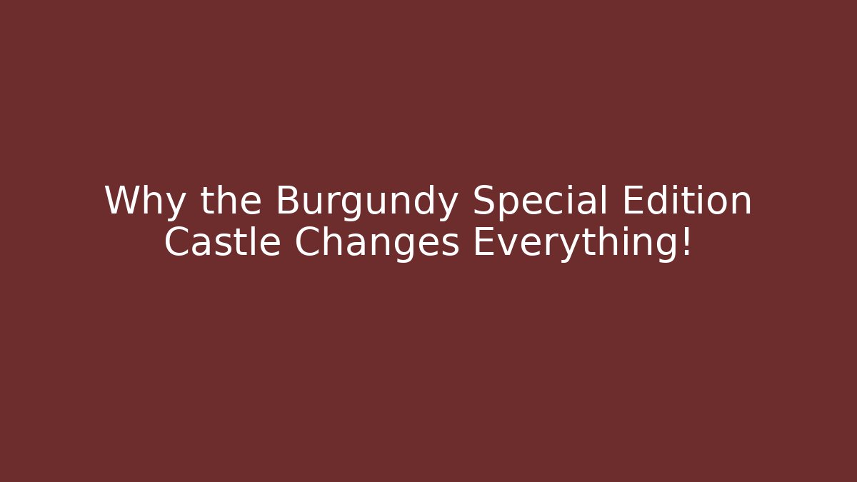 Why the Burgundy Special Edition Castle Changes Everything!