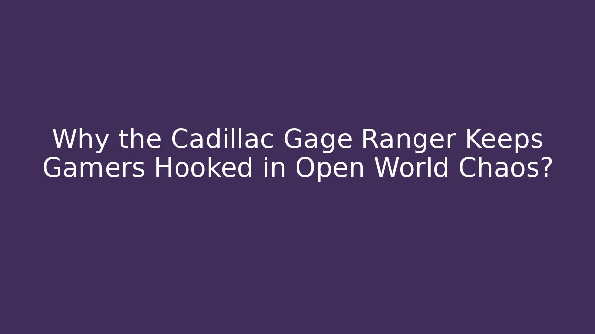 Why the Cadillac Gage Ranger Keeps Gamers Hooked in Open World Chaos?