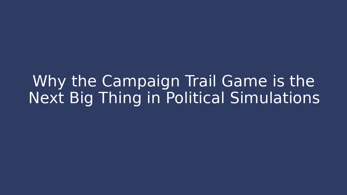 Why the Campaign Trail Game is the Next Big Thing in Political Simulations