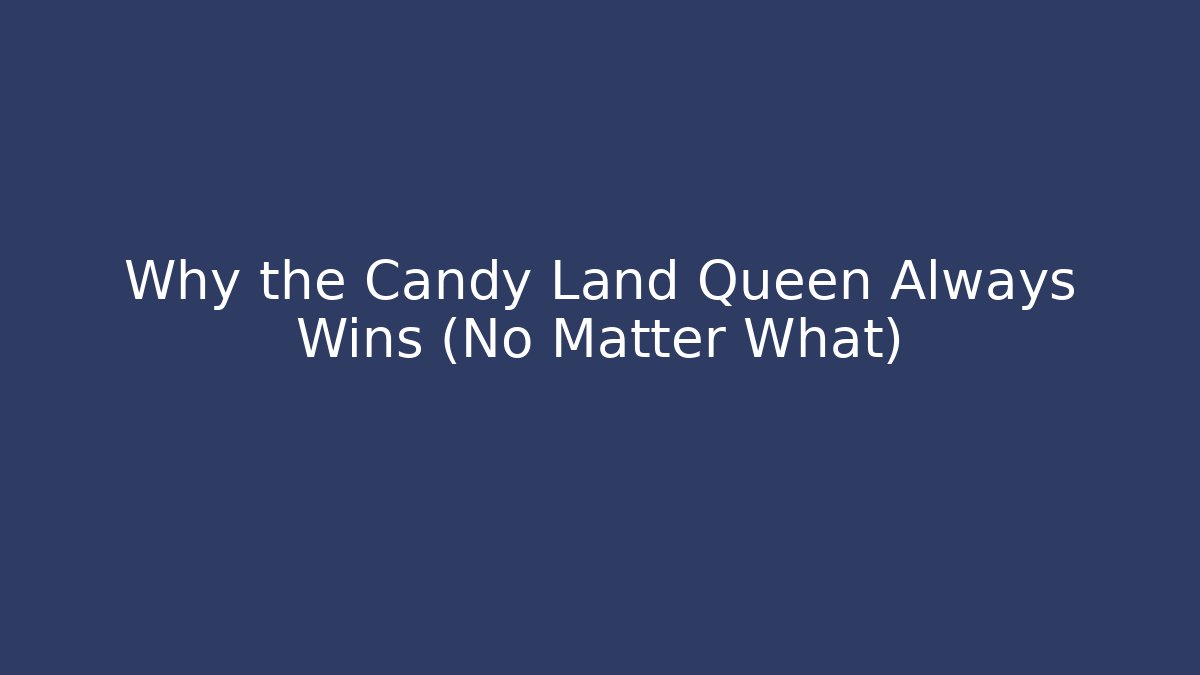 Why the Candy Land Queen Always Wins (No Matter What)
