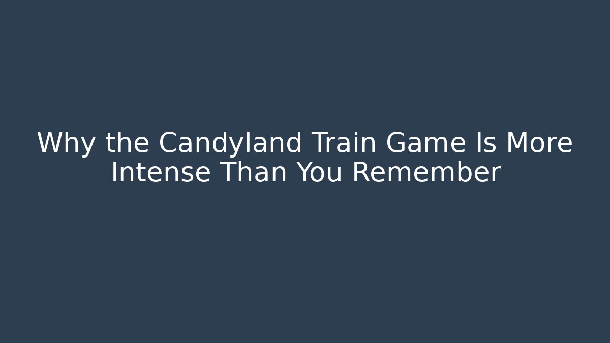 Why the Candyland Train Game Is More Intense Than You Remember