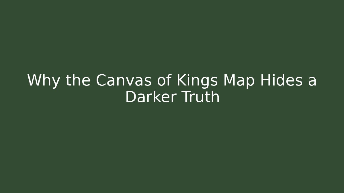 Why the Canvas of Kings Map Hides a Darker Truth