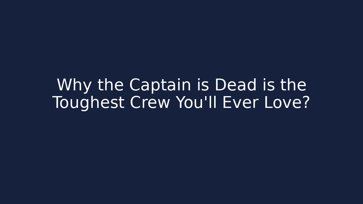 Why the Captain is Dead is the Toughest Crew You'll Ever Love? - Critter Realm