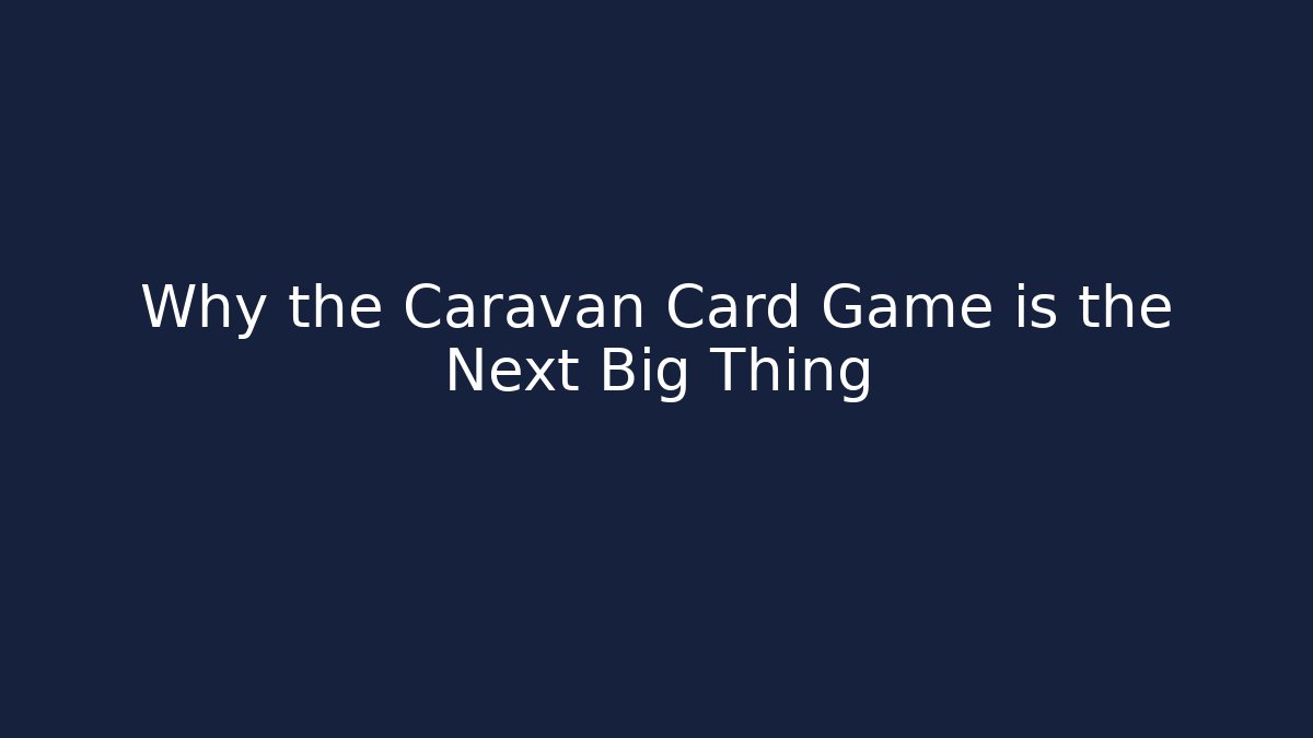 Why the Caravan Card Game is the Next Big Thing