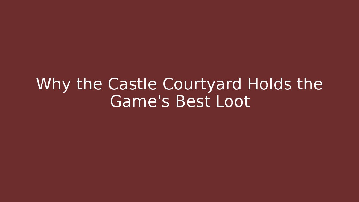Why the Castle Courtyard Holds the Game's Best Loot