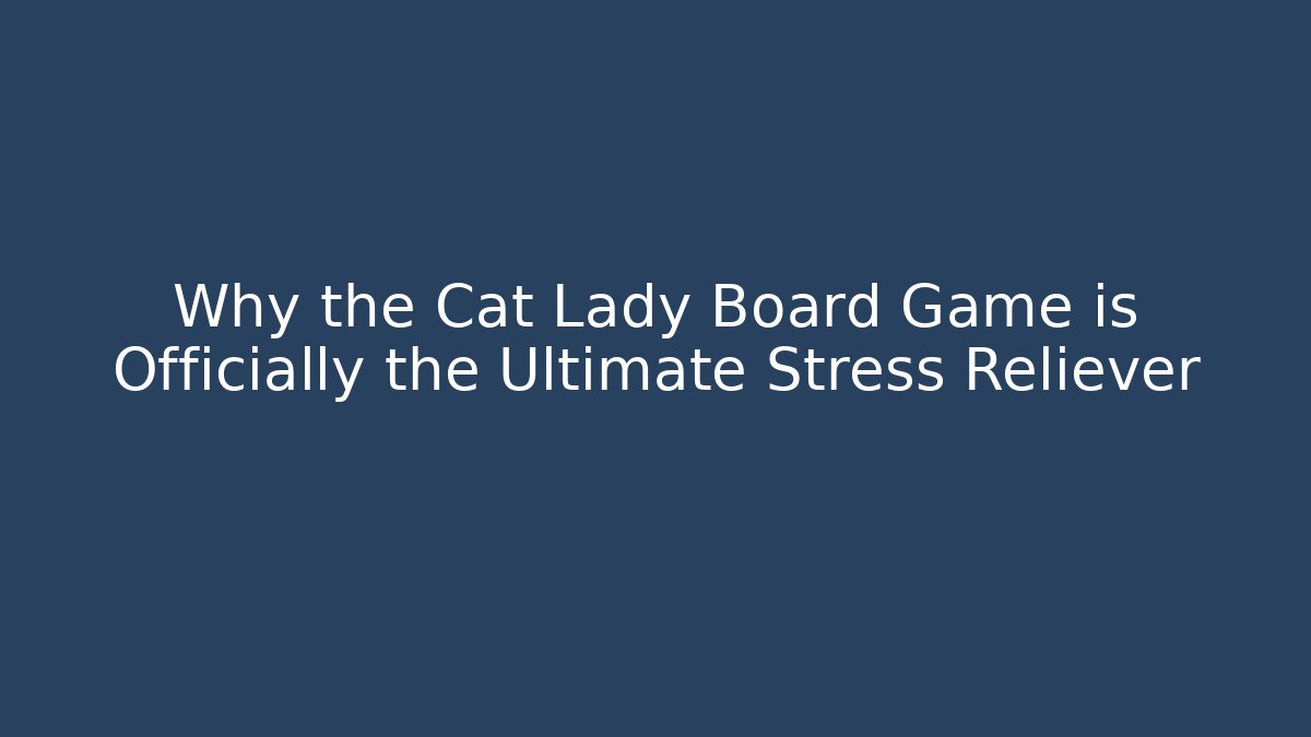 Why the Cat Lady Board Game is Officially the Ultimate Stress Reliever
