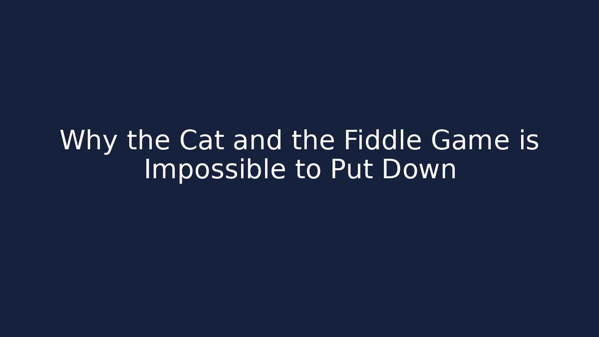 Why the Cat and the Fiddle Game is Impossible to Put Down