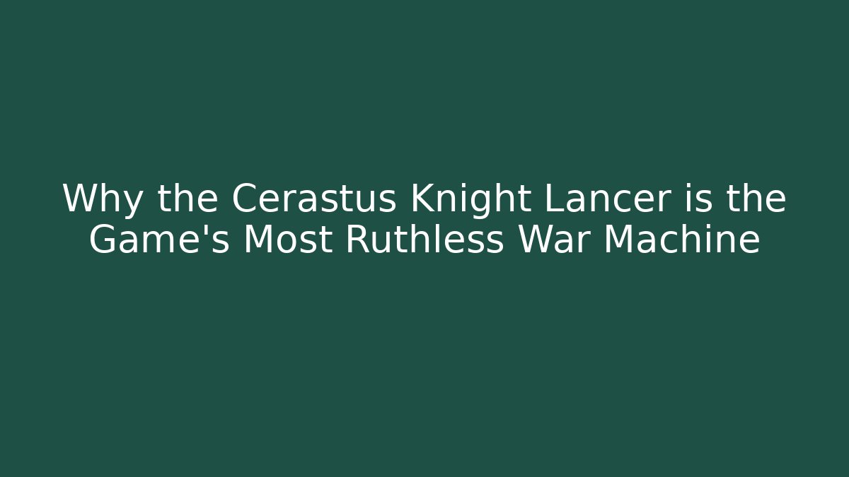 Why the Cerastus Knight Lancer is the Game’s Most Ruthless War Machine