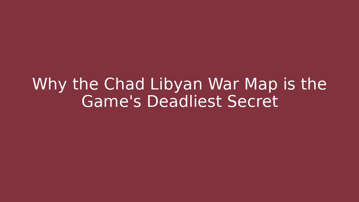 Why the Chad Libyan War Map is the Game's Deadliest Secret - Critter Realm