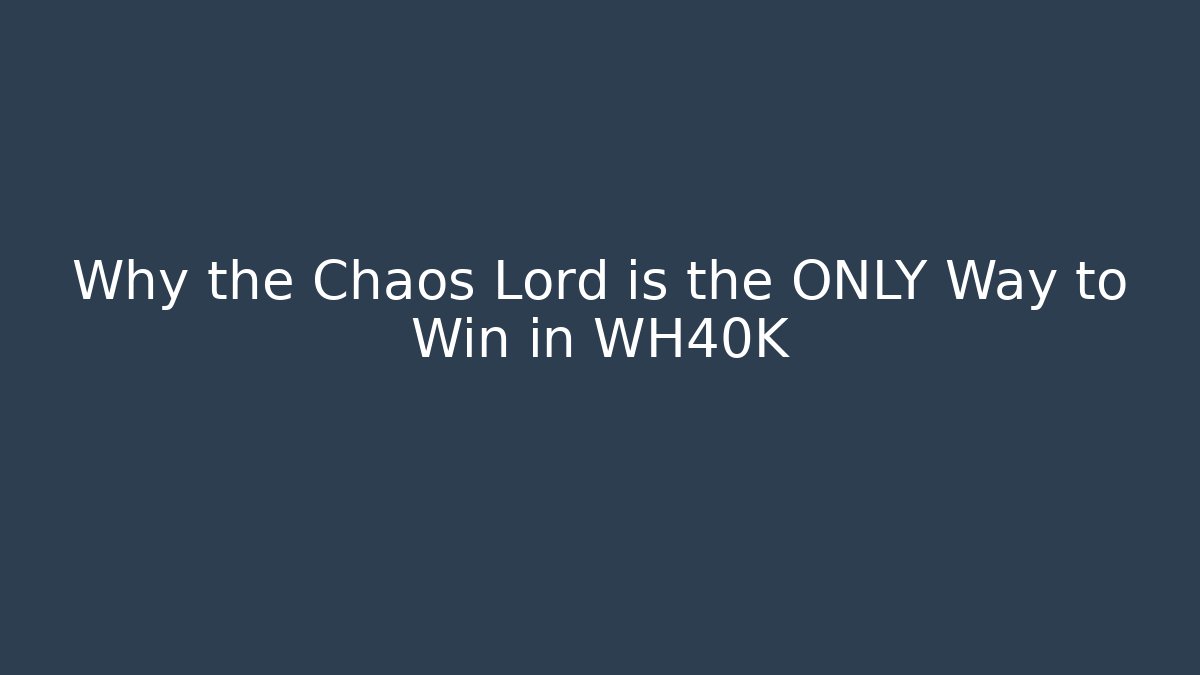 Why the Chaos Lord is the ONLY Way to Win in WH40K