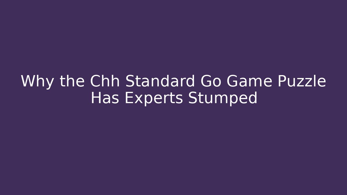Why the Chh Standard Go Game Puzzle Has Experts Stumped