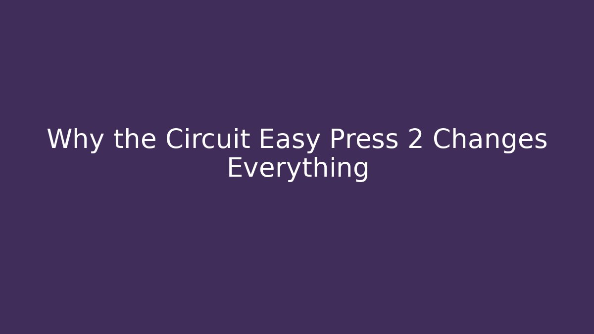 Why the Circuit Easy Press 2 Changes Everything