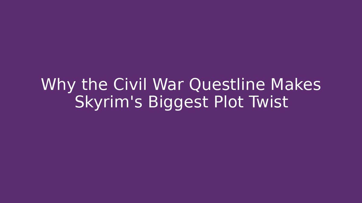 Why the Civil War Questline Makes Skyrim’s Biggest Plot Twist