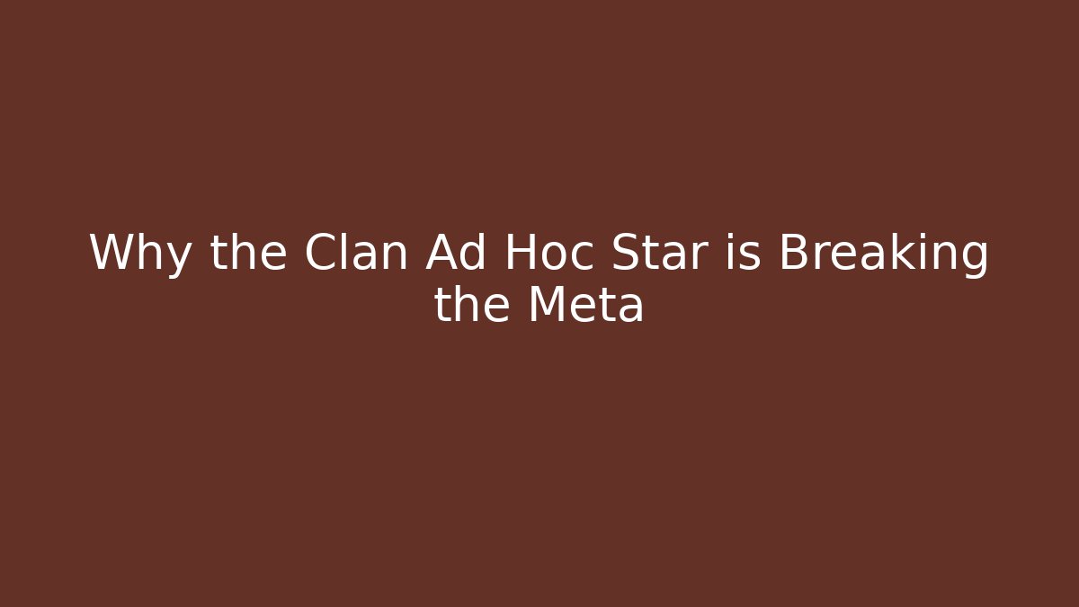 Why the Clan Ad Hoc Star is Breaking the Meta