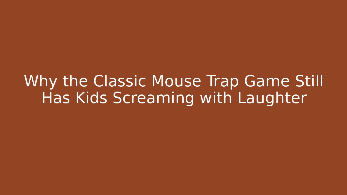 Why the Classic Mouse Trap Game Still Has Kids Screaming with Laughter