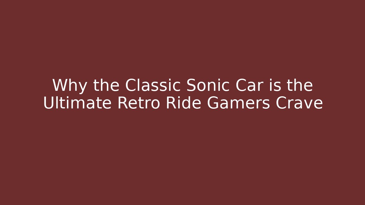 Why the Classic Sonic Car is the Ultimate Retro Ride Gamers Crave