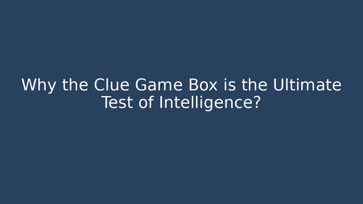 Why the Clue Game Box is the Ultimate Test of Intelligence?