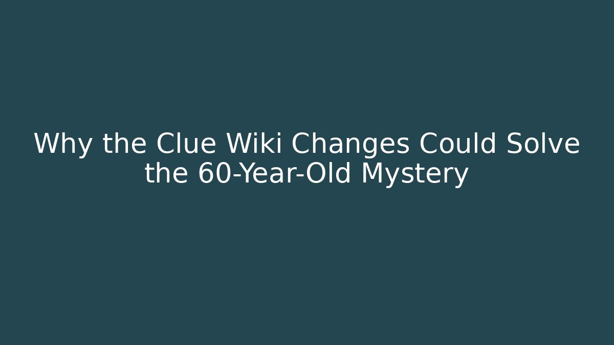 Why the Clue Wiki Changes Could Solve the 60-Year-Old Mystery