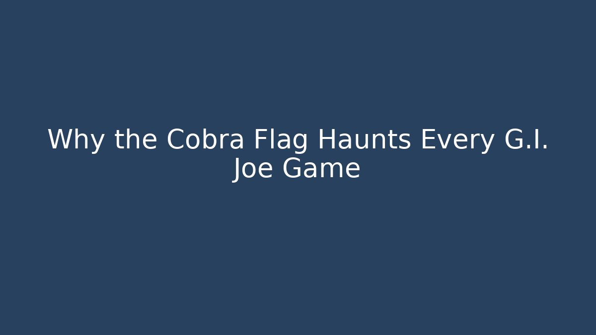 Why the Cobra Flag Haunts Every G.I. Joe Game