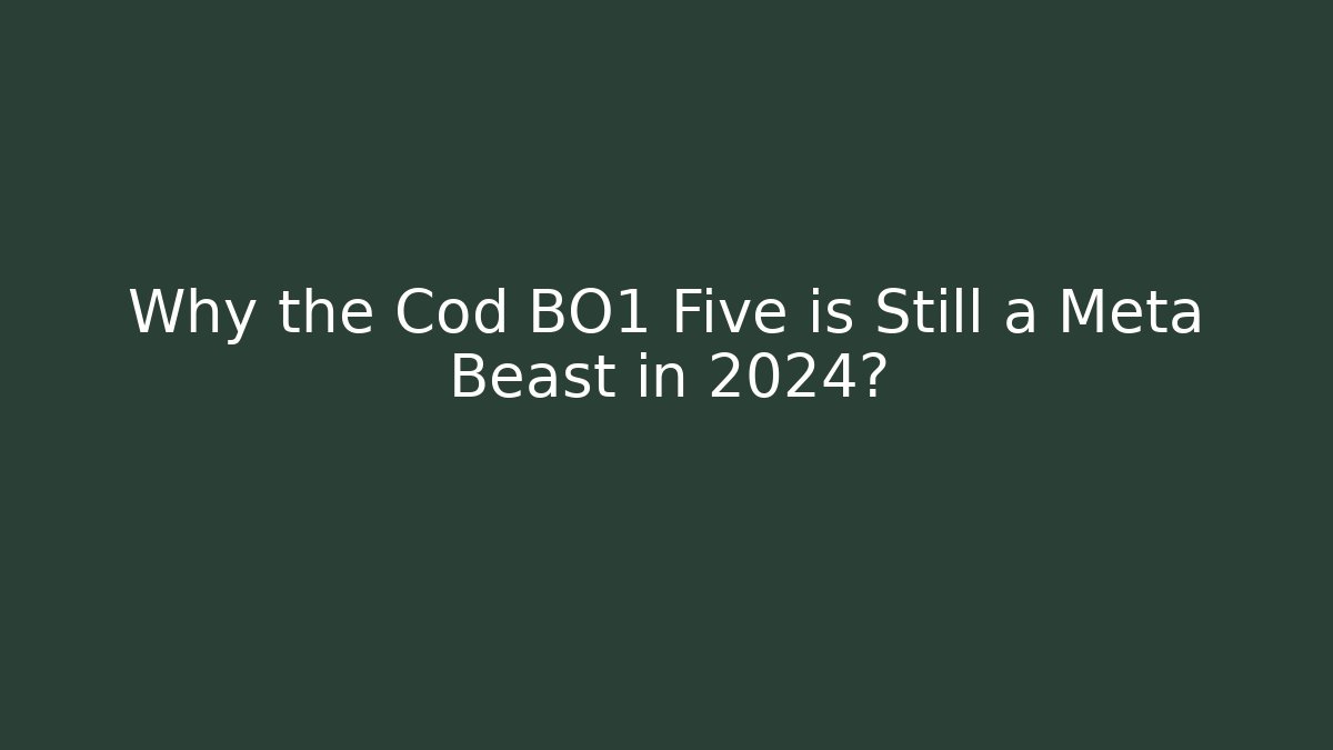 Why the Cod BO1 Five is Still a Meta Beast in 2024?