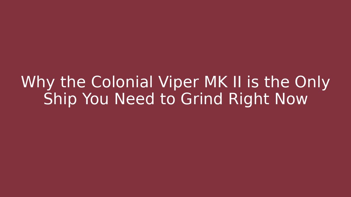 Why the Colonial Viper MK II is the Only Ship You Need to Grind Right Now