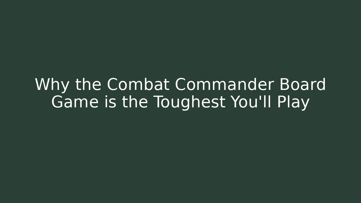 Why the Combat Commander Board Game is the Toughest You'll Play