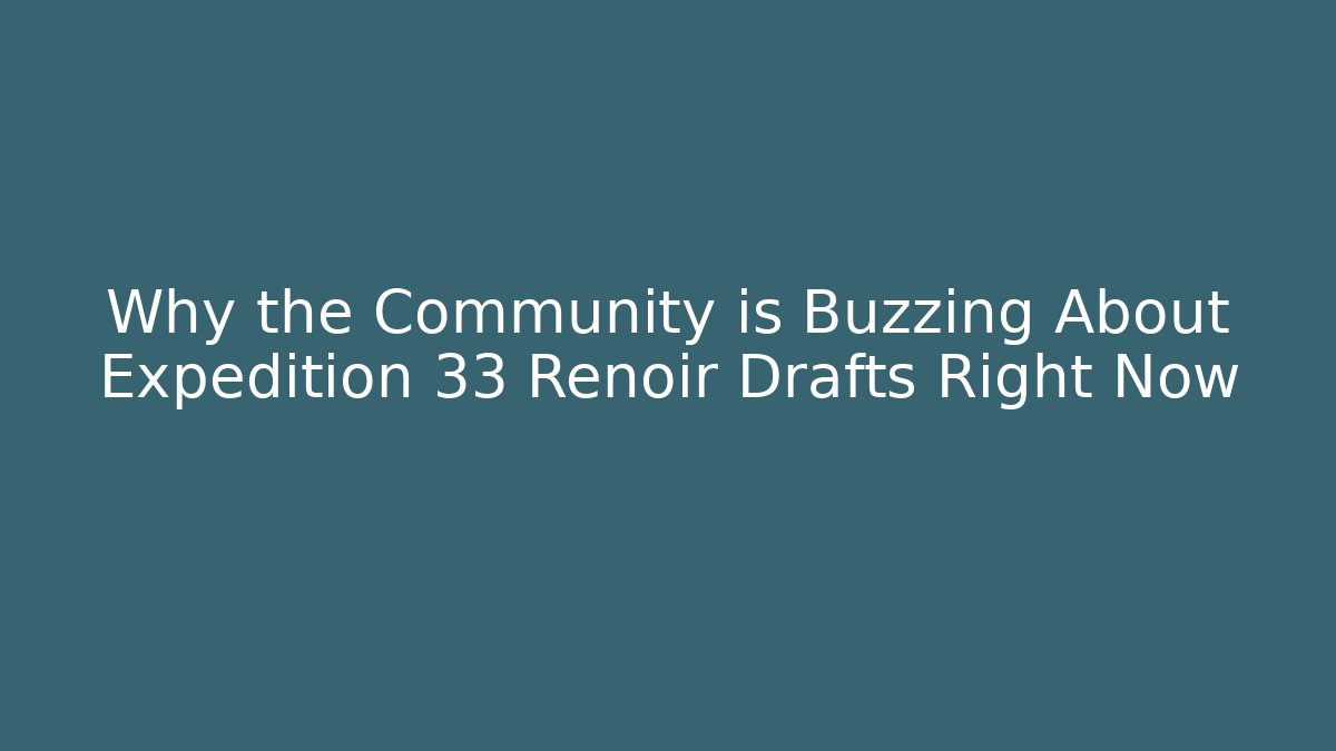 Why the Community is Buzzing About Expedition 33 Renoir Drafts Right Now