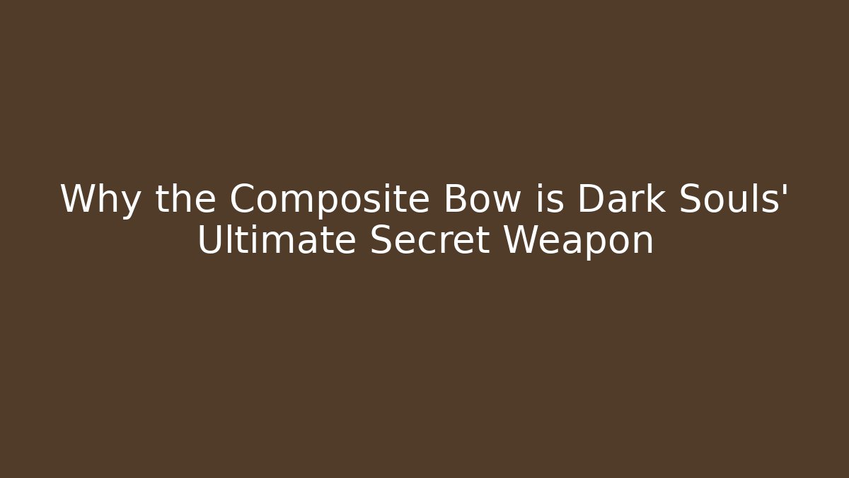 Why the Composite Bow is Dark Souls' Ultimate Secret Weapon