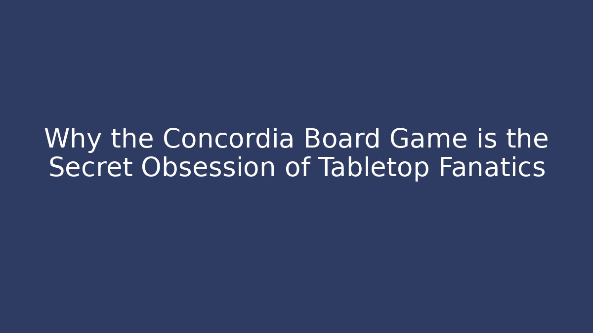 Why the Concordia Board Game is the Secret Obsession of Tabletop Fanatics