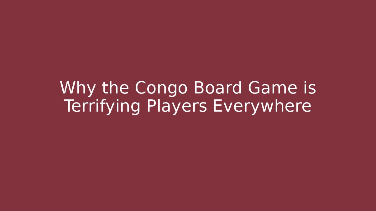 Why the Congo Board Game is Terrifying Players Everywhere