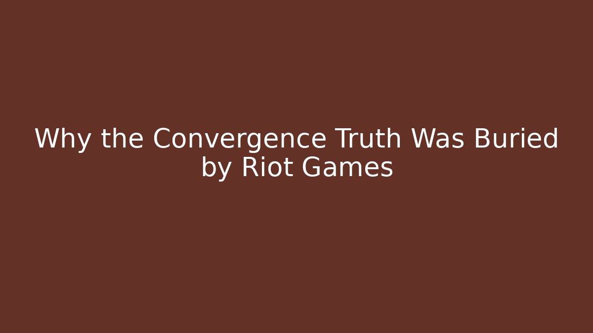 Why the Convergence Truth Was Buried by Riot Games