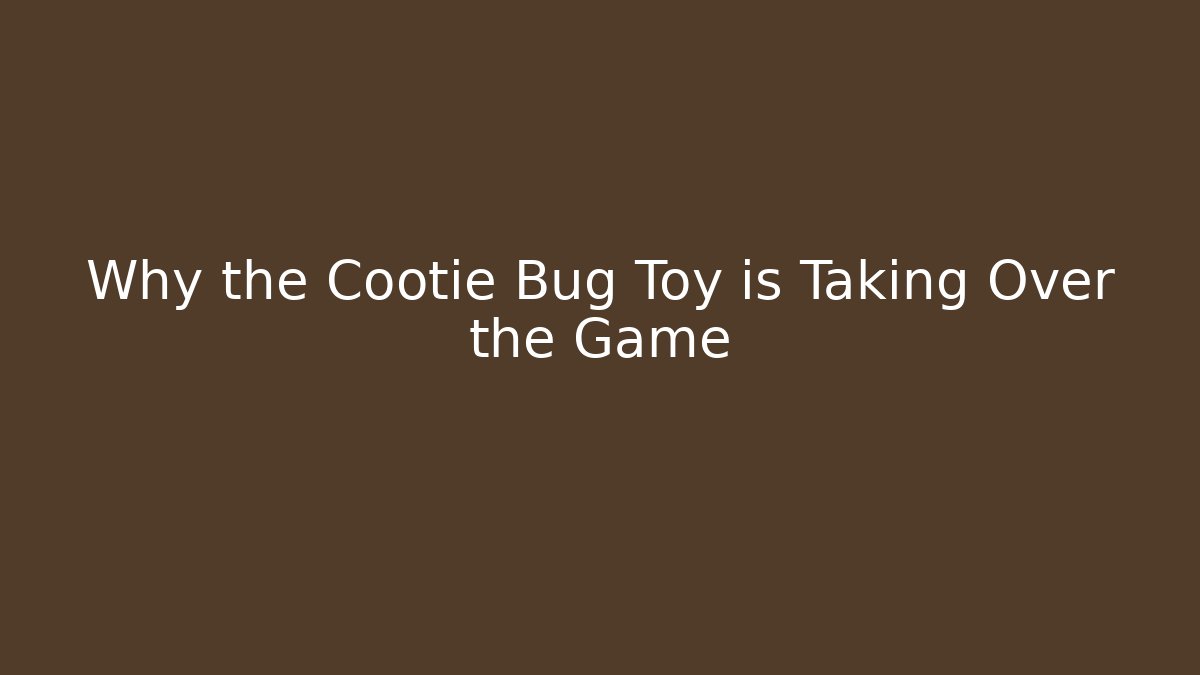 Why the Cootie Bug Toy is Taking Over the Game