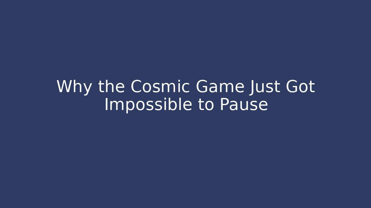 Why the Cosmic Game Just Got Impossible to Pause